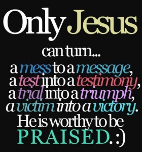 Only Jesus can turn a mess into a victory...